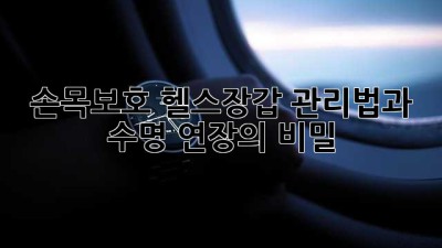 손목보호 헬스장갑: 관리법과 수명 연장의 비밀