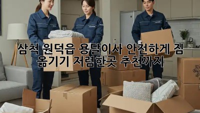 삼척 원덕읍 용달이사 안전하게 짐 옮기기! 저렴한곳 추천까지! 💯